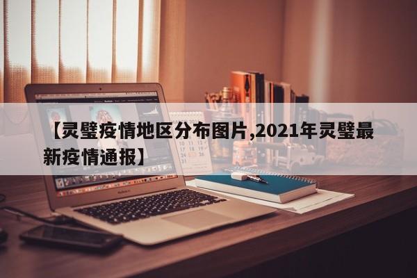 【灵璧疫情地区分布图片,2021年灵璧最新疫情通报】