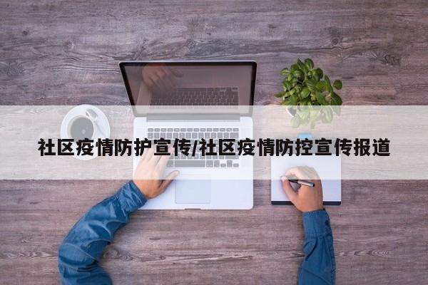社区疫情防护宣传/社区疫情防控宣传报道