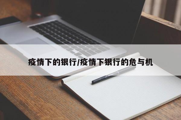 疫情下的银行/疫情下银行的危与机