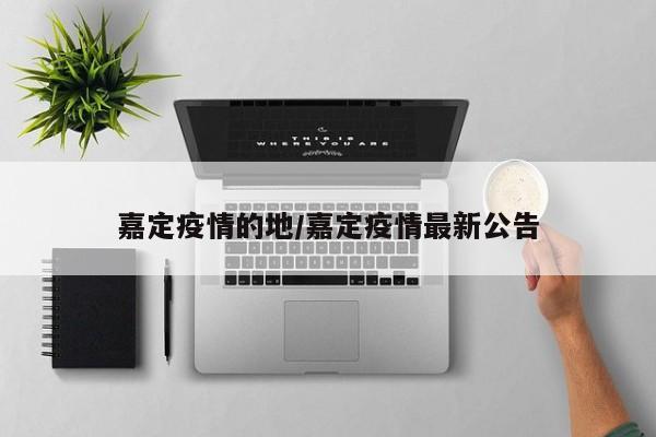 嘉定疫情的地/嘉定疫情最新公告