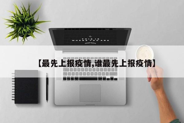 【最先上报疫情,谁最先上报疫情】