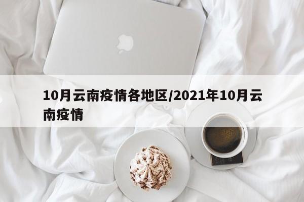 10月云南疫情各地区/2021年10月云南疫情