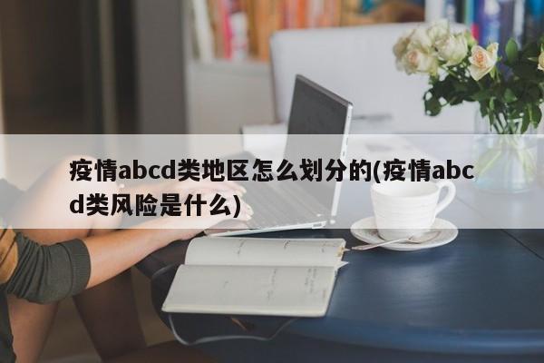疫情abcd类地区怎么划分的(疫情abcd类风险是什么)
