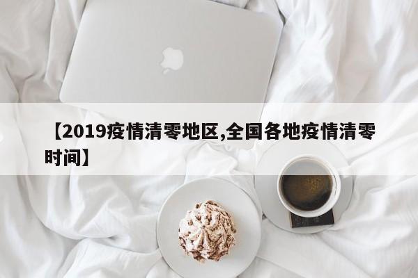 【2019疫情清零地区,全国各地疫情清零时间】