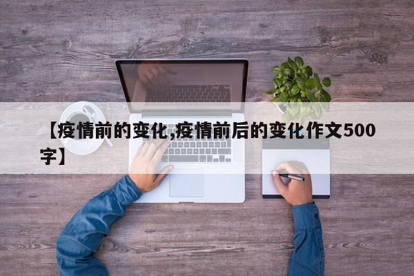 【疫情前的变化,疫情前后的变化作文500字】