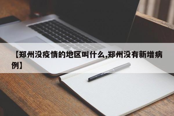【郑州没疫情的地区叫什么,郑州没有新增病例】