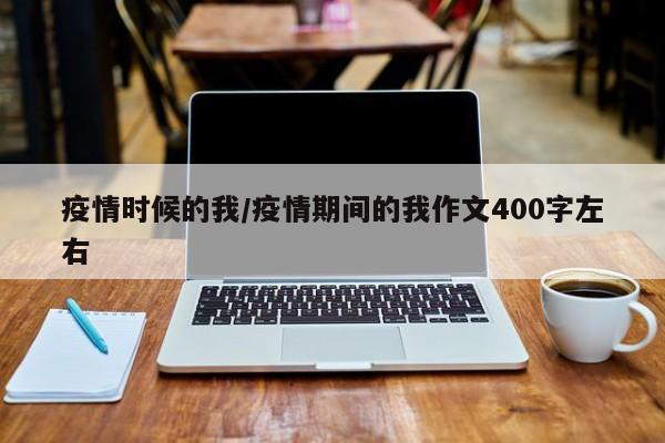 疫情时候的我/疫情期间的我作文400字左右