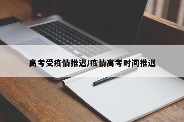 高考受疫情推迟/疫情高考时间推迟