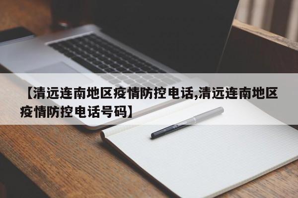 【清远连南地区疫情防控电话,清远连南地区疫情防控电话号码】