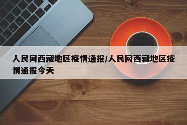 人民网西藏地区疫情通报/人民网西藏地区疫情通报今天